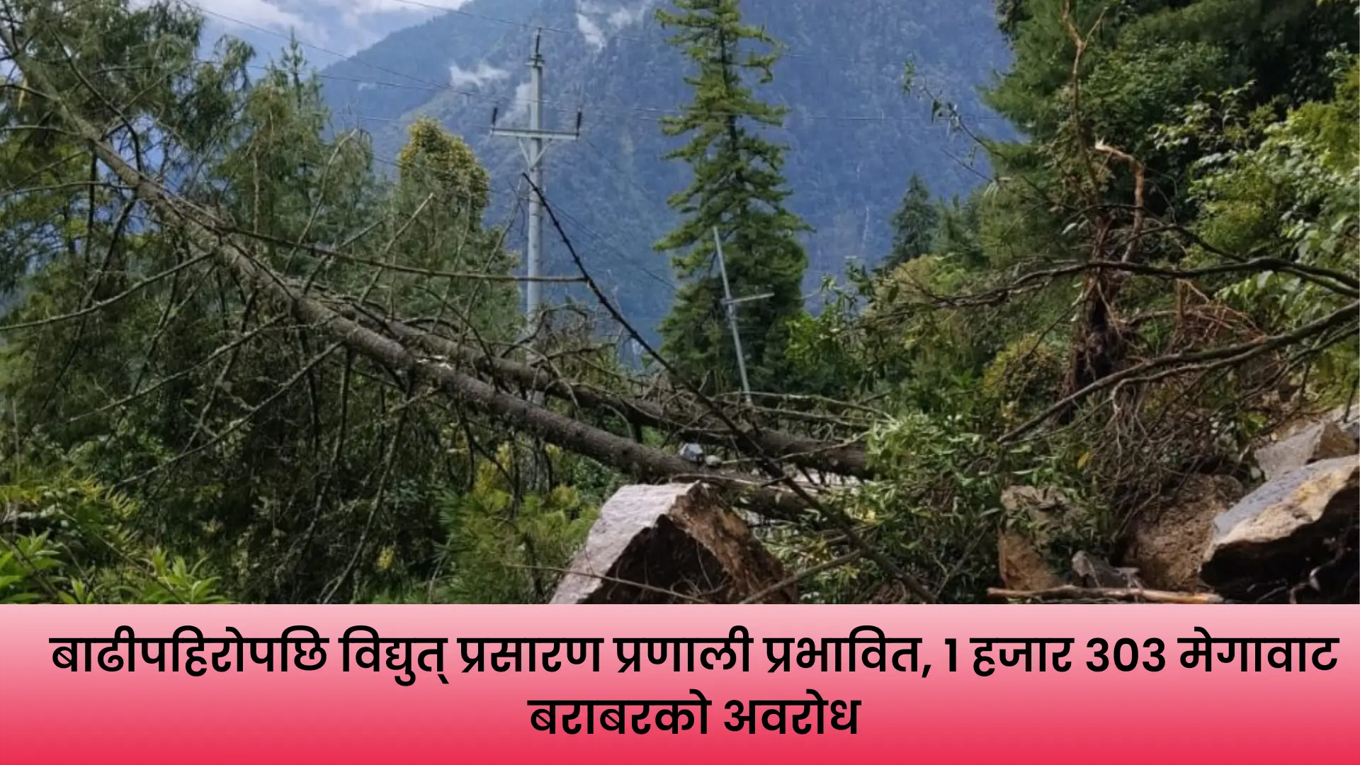 बाढीपहिरोका कारण विद्युत् आपूर्ति प्रभावित भएको प्रसारण लाइन